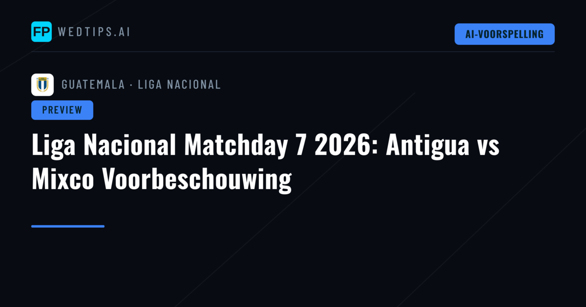 Liga Nacional Matchday 7 2026: Antigua vs Mixco Voorbeschouwing