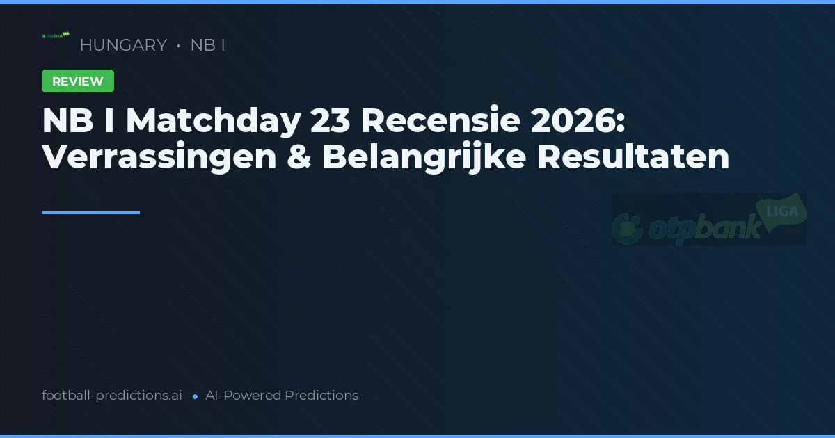 NB I Matchday 23 Recensie 2026: Verrassingen & Belangrijke Resultaten