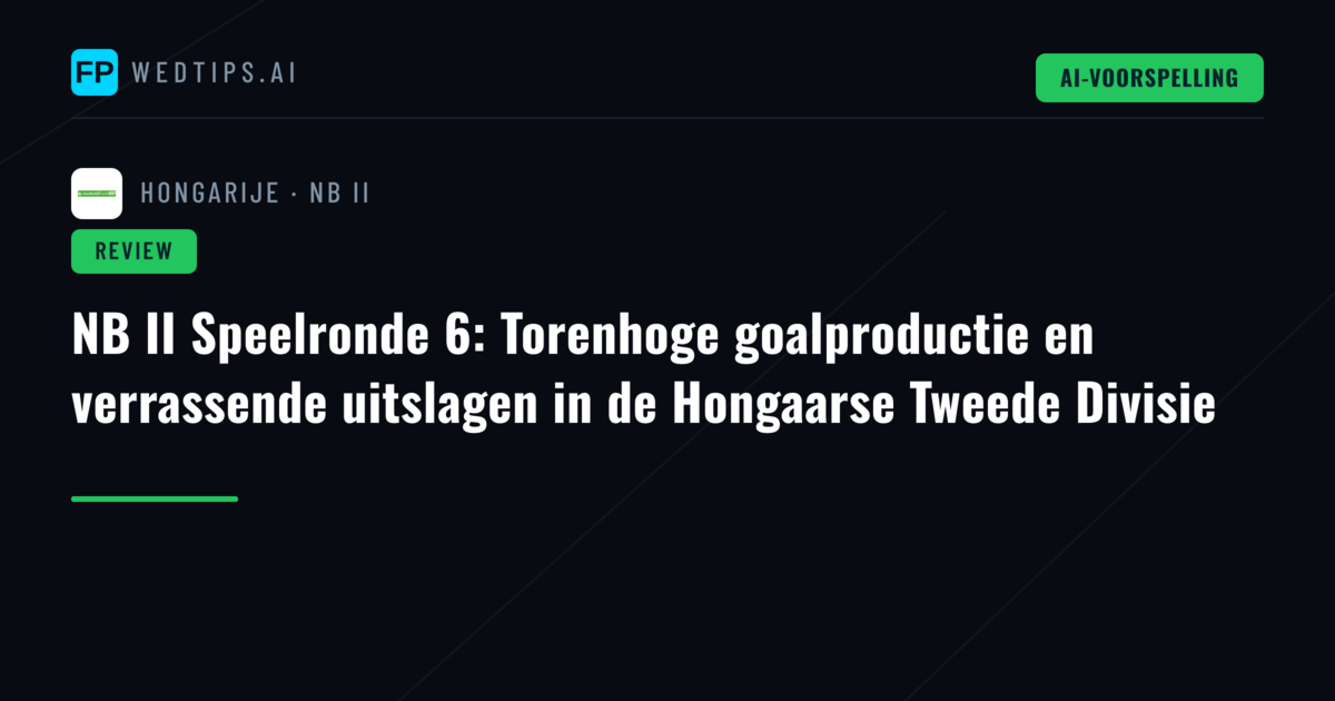 NB II Speelronde 6: Torenhoge goalproductie en verrassende uitslagen in de Hongaarse Tweede Divisie