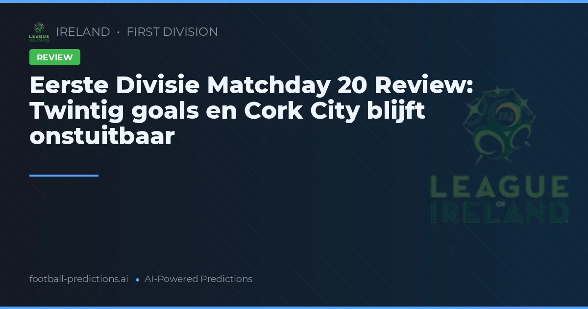 Eerste Divisie Matchday 20 Review: Twintig goals en Cork City blijft onstuitbaar