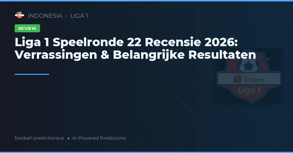 Liga 1 Speelronde 22 Recensie 2026: Verrassingen & Belangrijke Resultaten