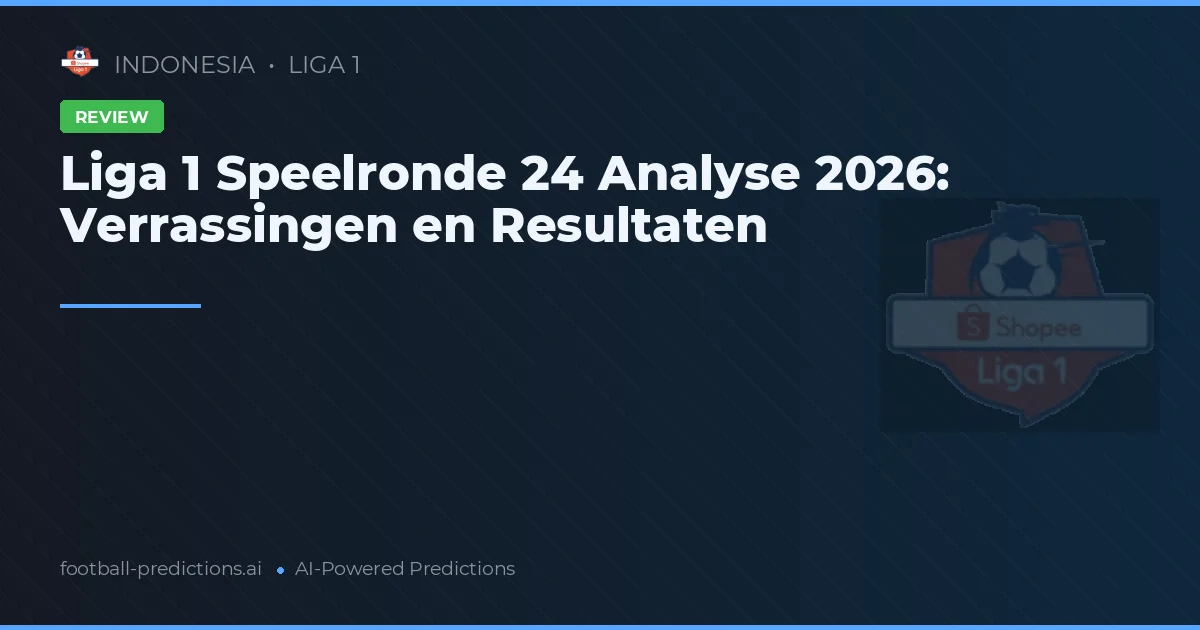 Liga 1 Speelronde 24 Analyse 2026: Verrassingen en Resultaten