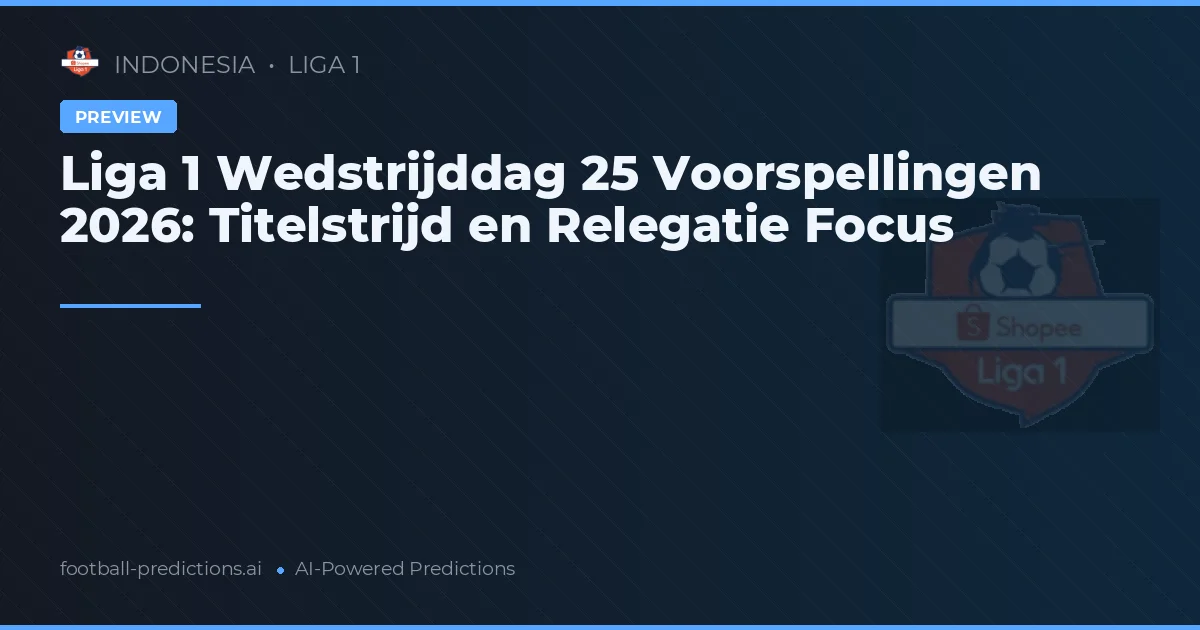 Liga 1 Wedstrijddag 25 Voorspellingen 2026: Titelstrijd en Relegatie Focus