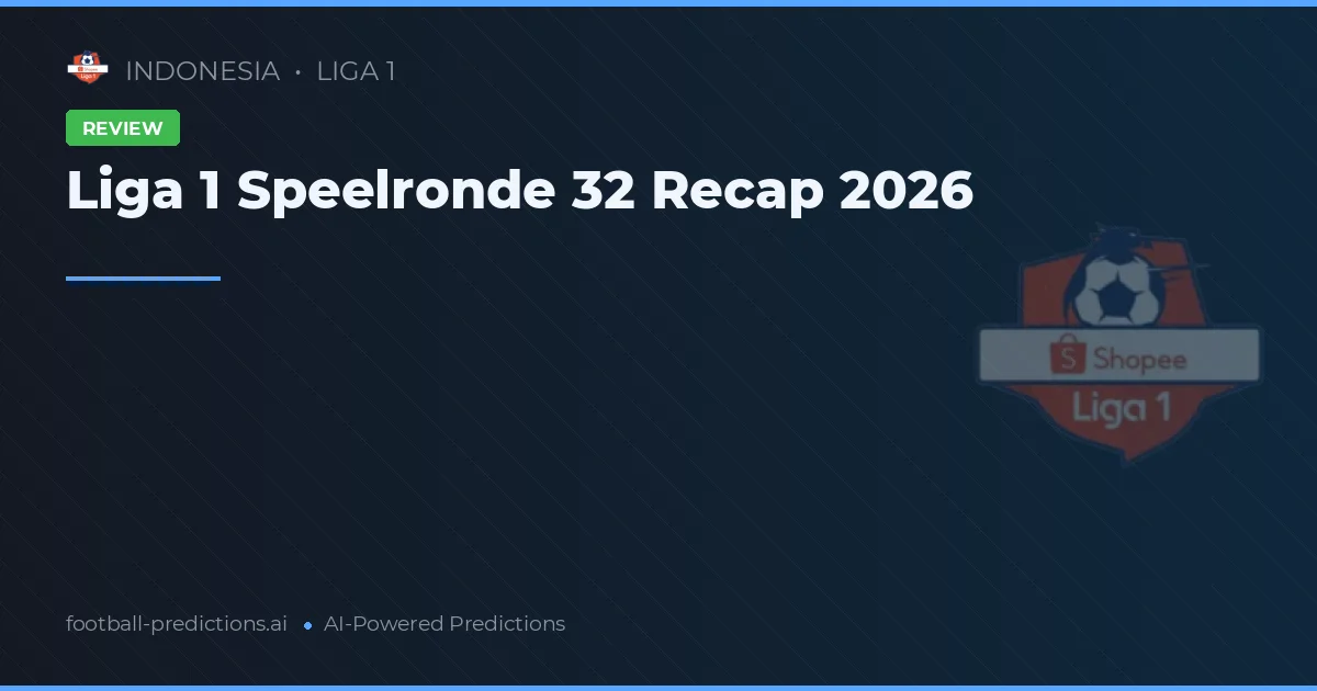 Liga 1 Speelronde 32 Recap 2026