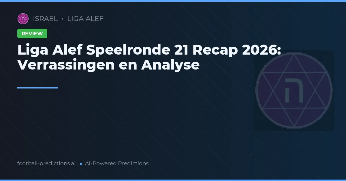 Liga Alef Speelronde 21 Recap 2026: Verrassingen en Analyse