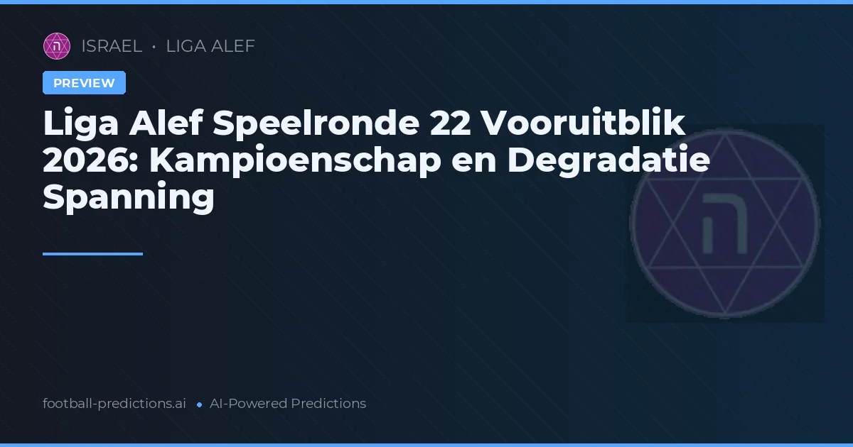 Liga Alef Speelronde 22 Vooruitblik 2026: Kampioenschap en Degradatie Spanning