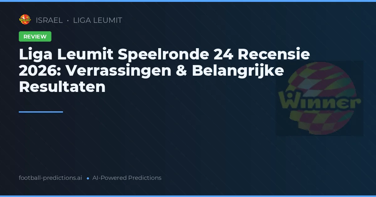 Liga Leumit Speelronde 24 Recensie 2026: Verrassingen & Belangrijke Resultaten