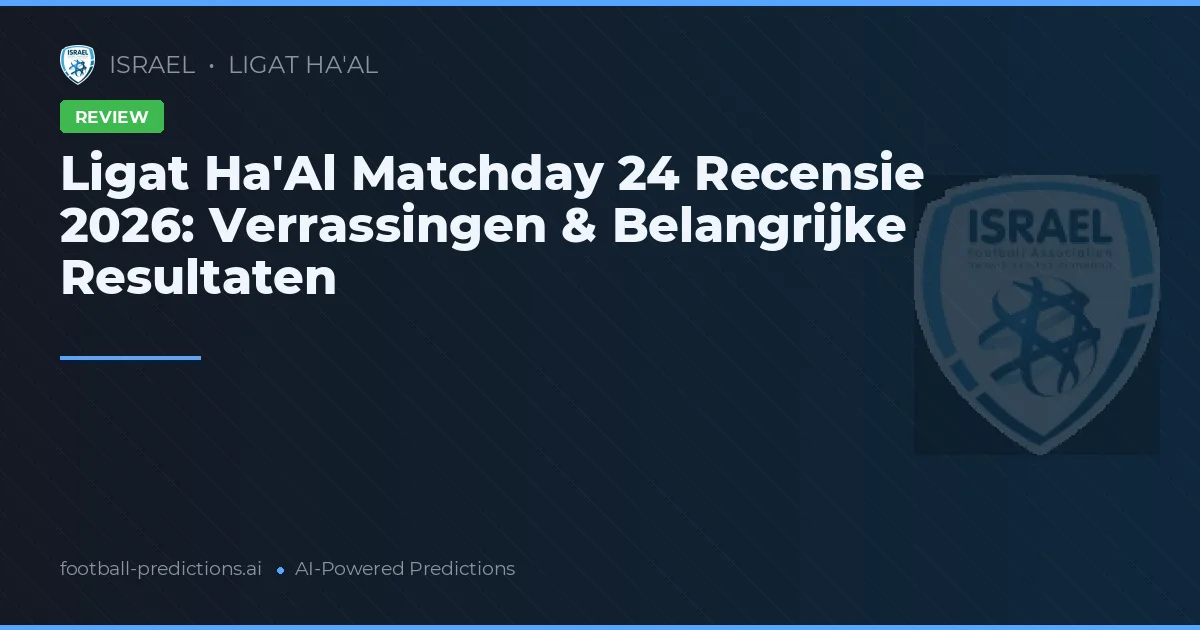 Ligat Ha'Al Matchday 24 Recensie 2026: Verrassingen & Belangrijke Resultaten
