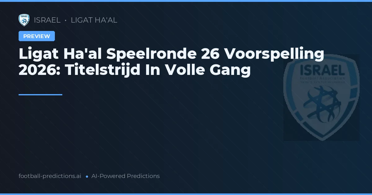 Ligat Ha'al Speelronde 26 Voorspelling 2026: Titelstrijd In Volle Gang