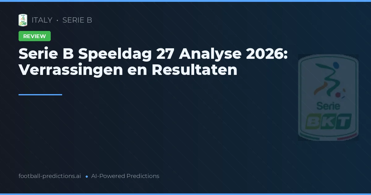Serie B Speeldag 27 Analyse 2026: Verrassingen en Resultaten