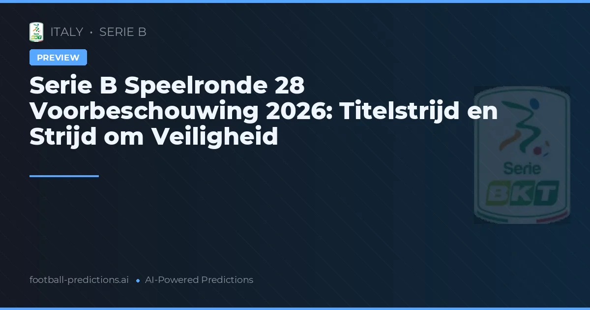 Serie B Speelronde 28 Voorbeschouwing 2026: Titelstrijd en Strijd om Veiligheid
