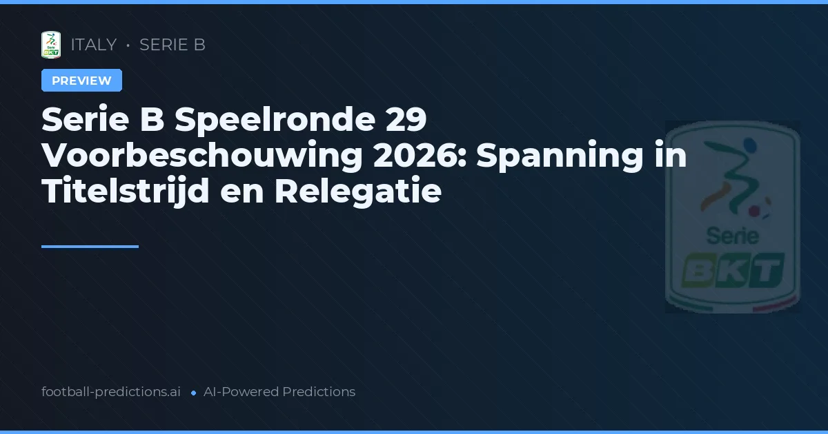 Serie B Speelronde 29 Voorbeschouwing 2026: Spanning in Titelstrijd en Relegatie