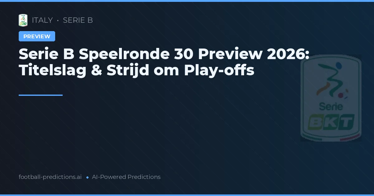 Serie B Speelronde 30 Preview 2026: Titelslag & Strijd om Play-offs