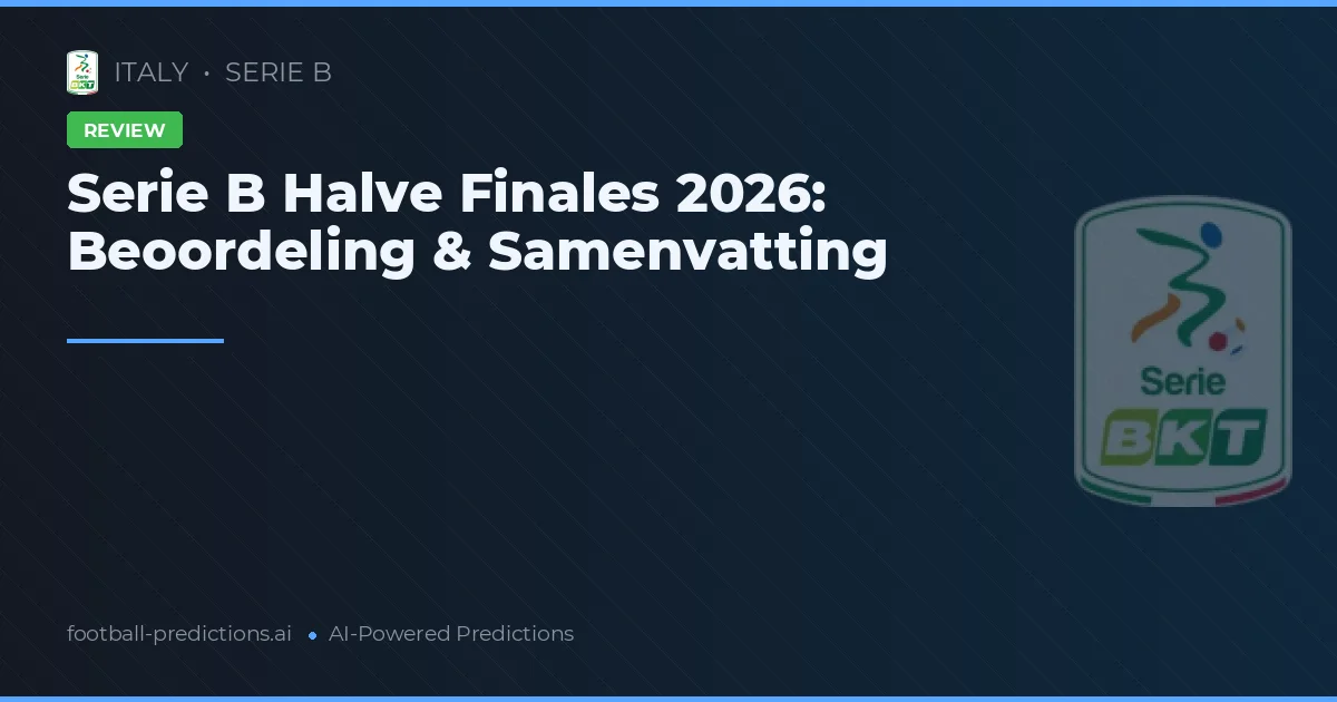 Serie B Halve Finales 2026: Beoordeling & Samenvatting