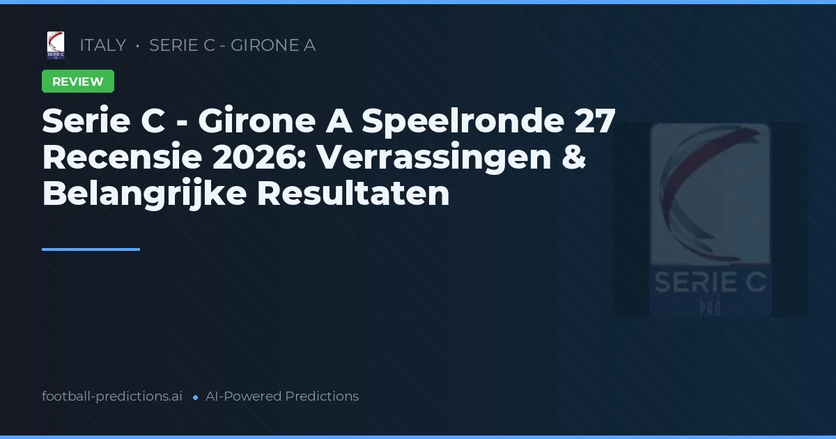 Serie C - Girone A Speelronde 27 Recensie 2026: Verrassingen & Belangrijke Resultaten