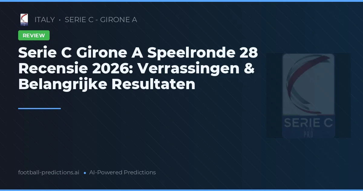 Serie C Girone A Speelronde 28 Recensie 2026: Verrassingen & Belangrijke Resultaten