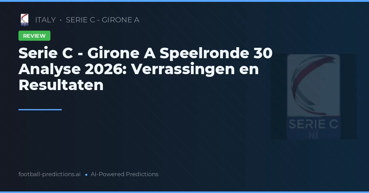 Serie C - Girone A Speelronde 30 Analyse 2026: Verrassingen en Resultaten