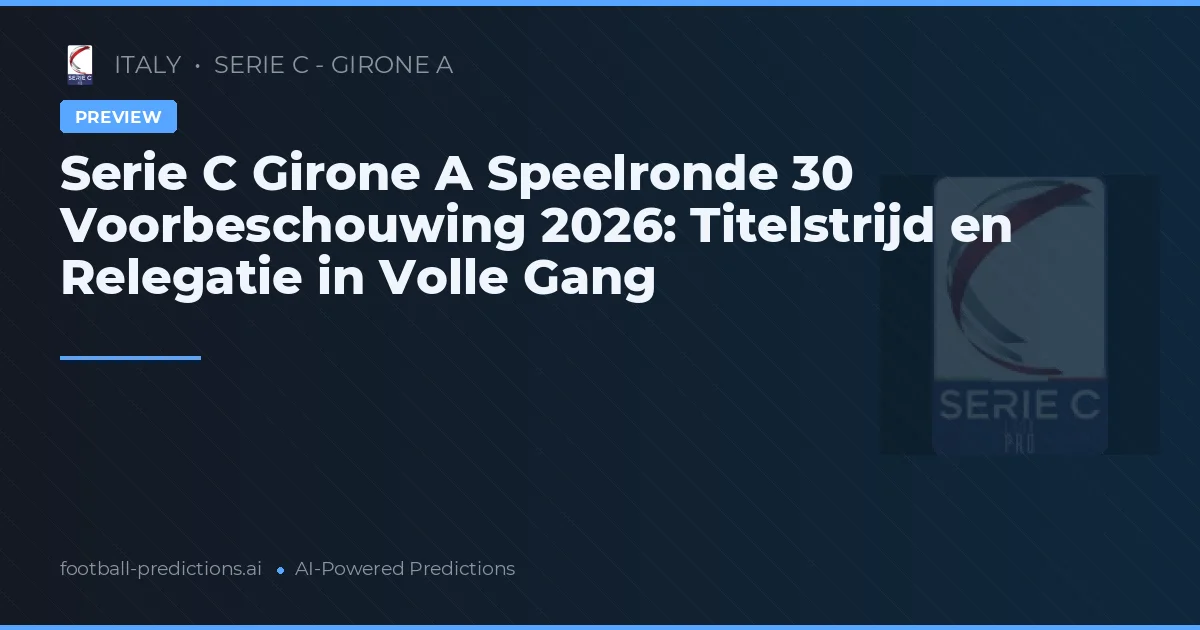 Serie C Girone A Speelronde 30 Voorbeschouwing 2026: Titelstrijd en Relegatie in Volle Gang