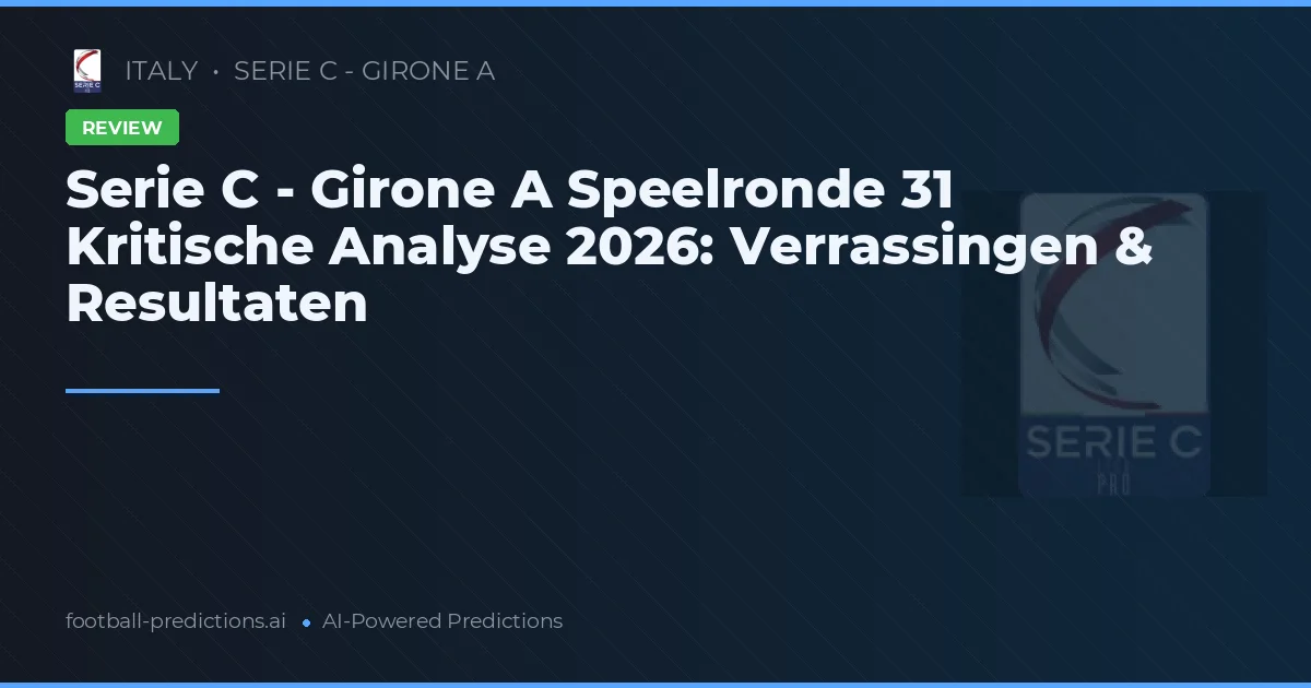 Serie C - Girone A Speelronde 31 Kritische Analyse 2026: Verrassingen & Resultaten