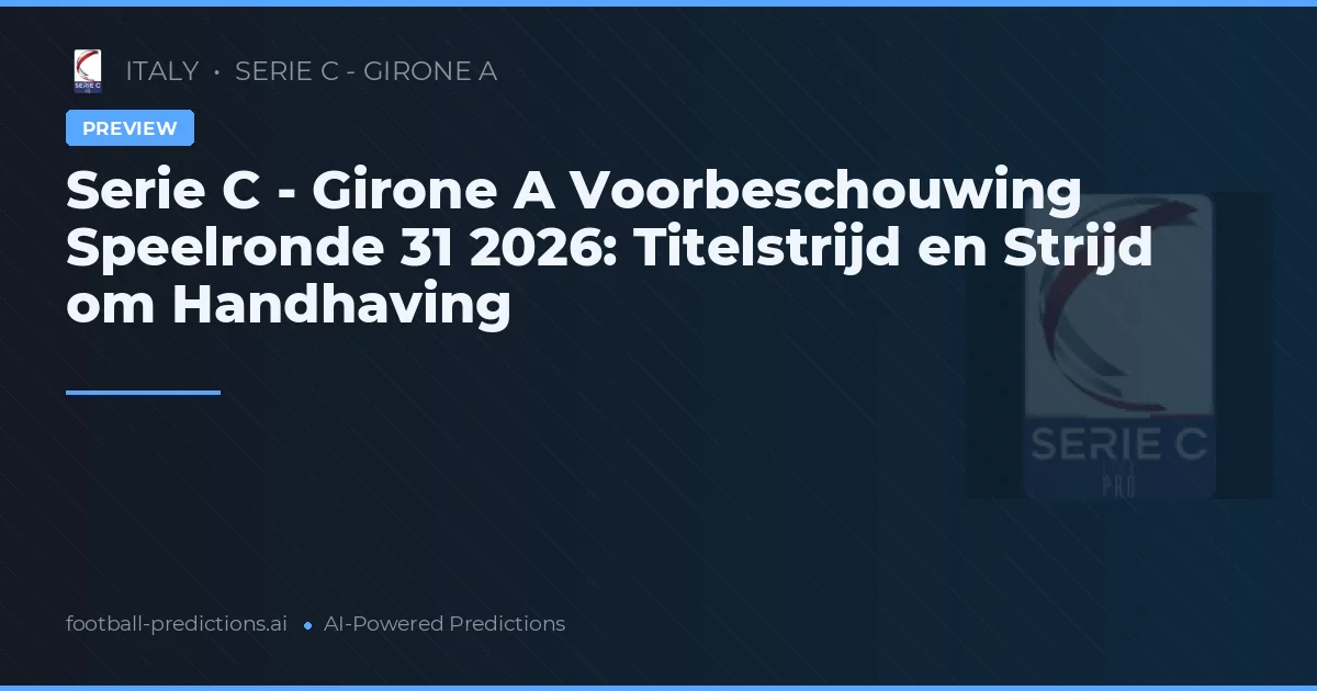Serie C - Girone A Voorbeschouwing Speelronde 31 2026: Titelstrijd en Strijd om Handhaving
