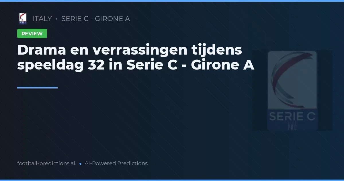 Drama en verrassingen tijdens speeldag 32 in Serie C - Girone A