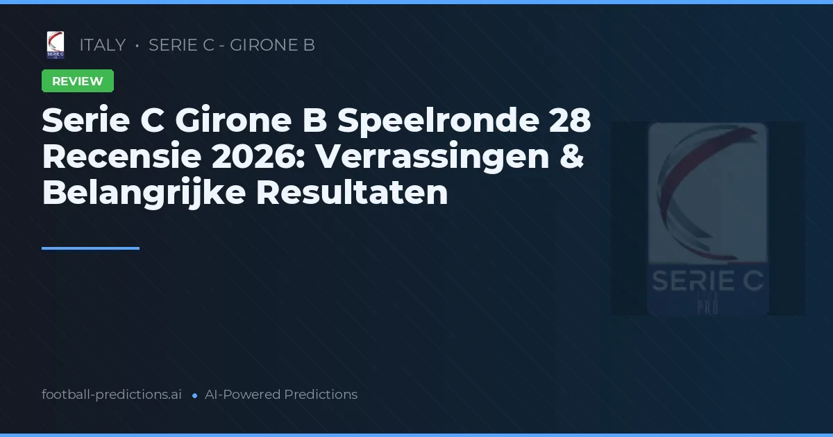 Serie C Girone B Speelronde 28 Recensie 2026: Verrassingen & Belangrijke Resultaten