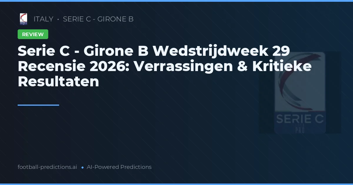 Serie C - Girone B Wedstrijdweek 29 Recensie 2026: Verrassingen & Kritieke Resultaten