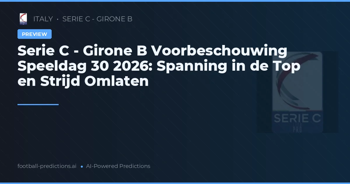 Serie C - Girone B Voorbeschouwing Speeldag 30 2026: Spanning in de Top en Strijd Omlaten