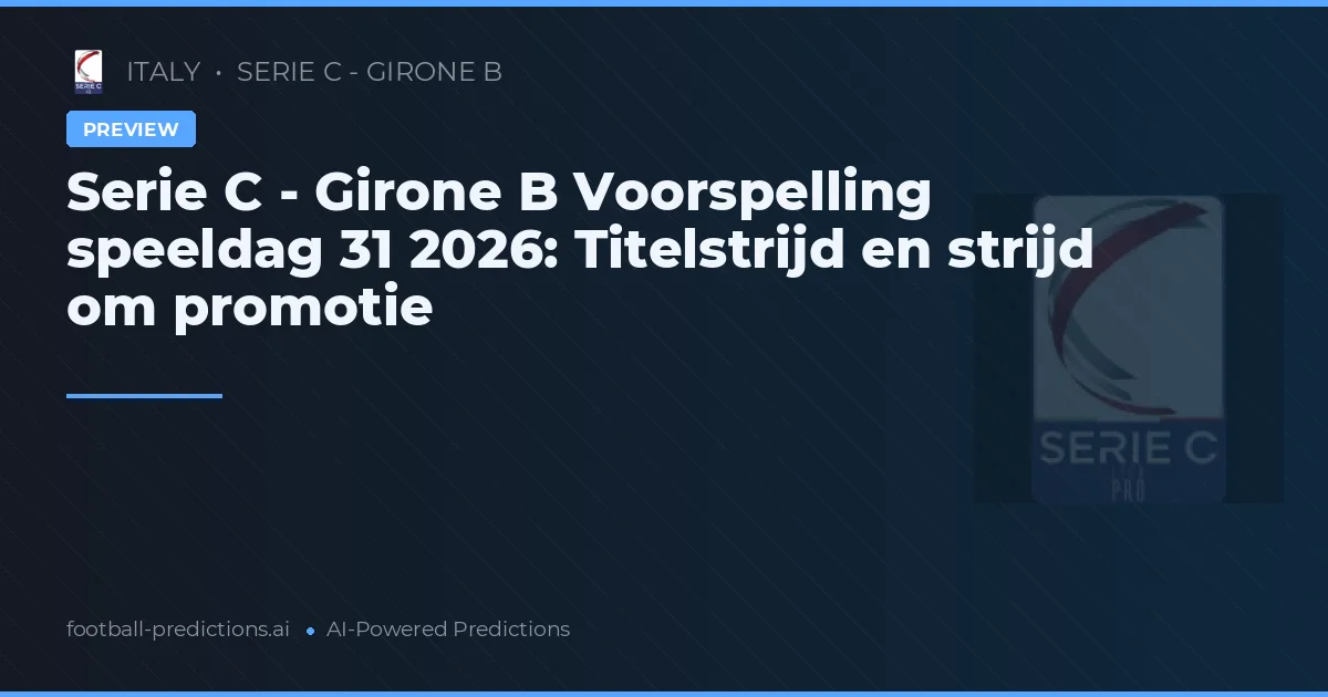 Serie C - Girone B Voorspelling speeldag 31 2026: Titelstrijd en strijd om promotie