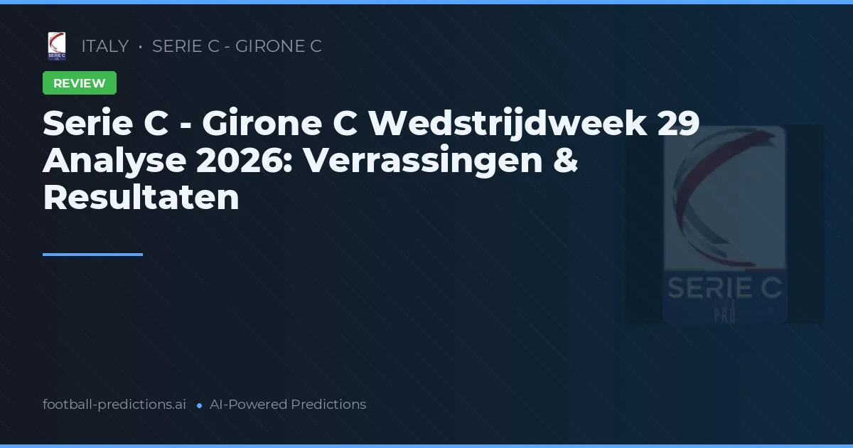 Serie C - Girone C Wedstrijdweek 29 Analyse 2026: Verrassingen & Resultaten
