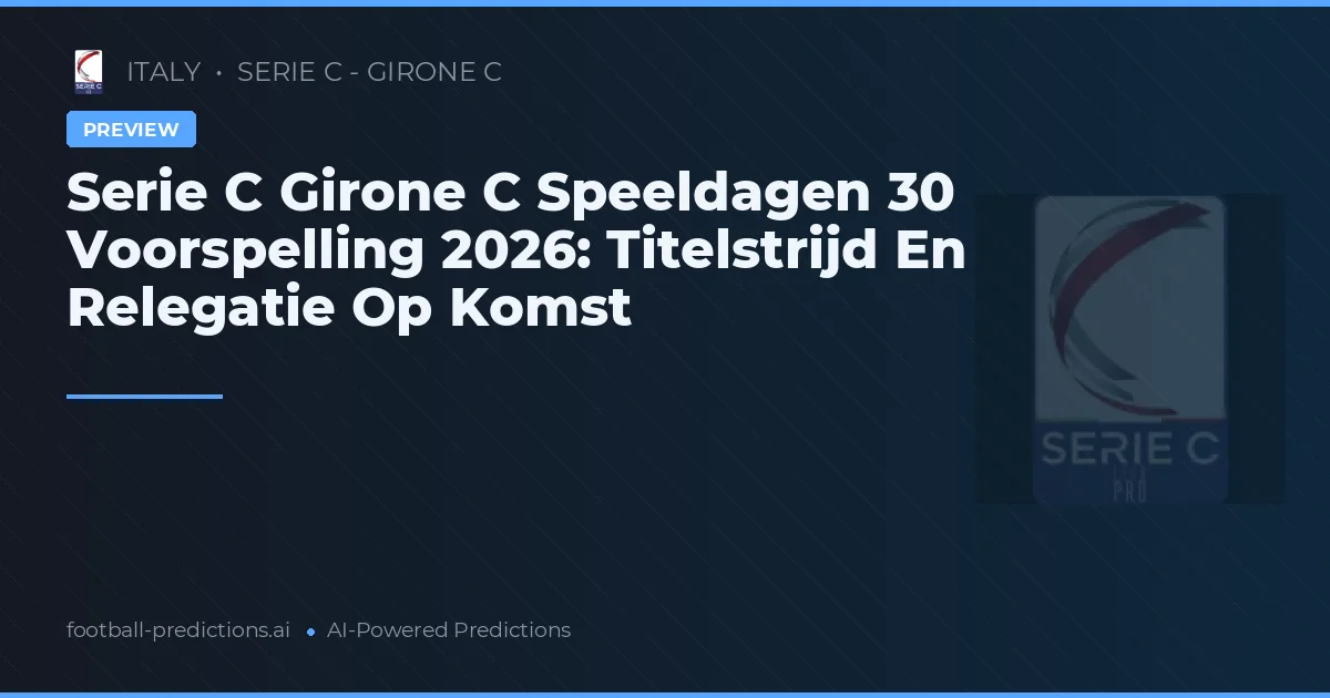 Serie C Girone C Speeldagen 30 Voorspelling 2026: Titelstrijd En Relegatie Op Komst