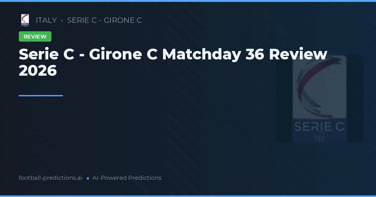 Serie C - Girone C Matchday 36 Review 2026