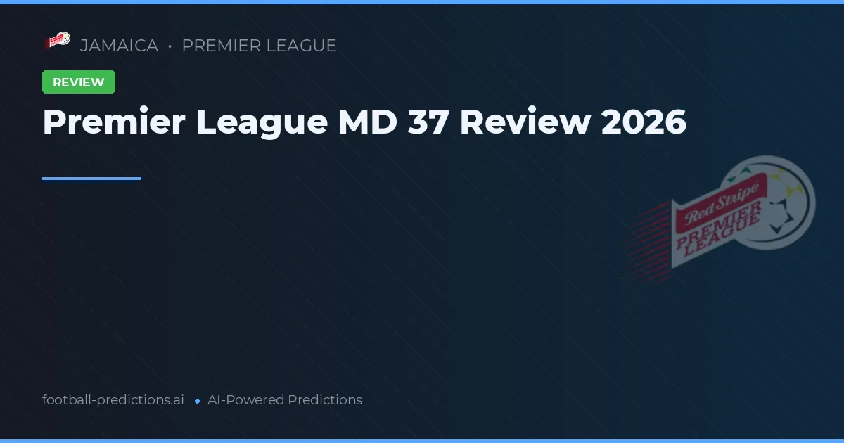 Premier League MD 37 Review 2026
