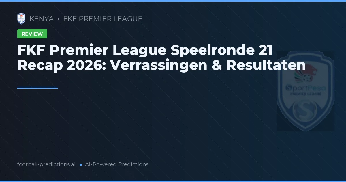 FKF Premier League Speelronde 21 Recap 2026: Verrassingen & Resultaten