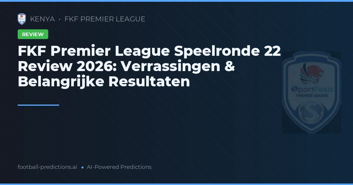 FKF Premier League Speelronde 22 Review 2026: Verrassingen & Belangrijke Resultaten