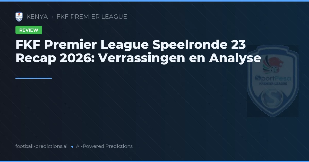 FKF Premier League Speelronde 23 Recap 2026: Verrassingen en Analyse