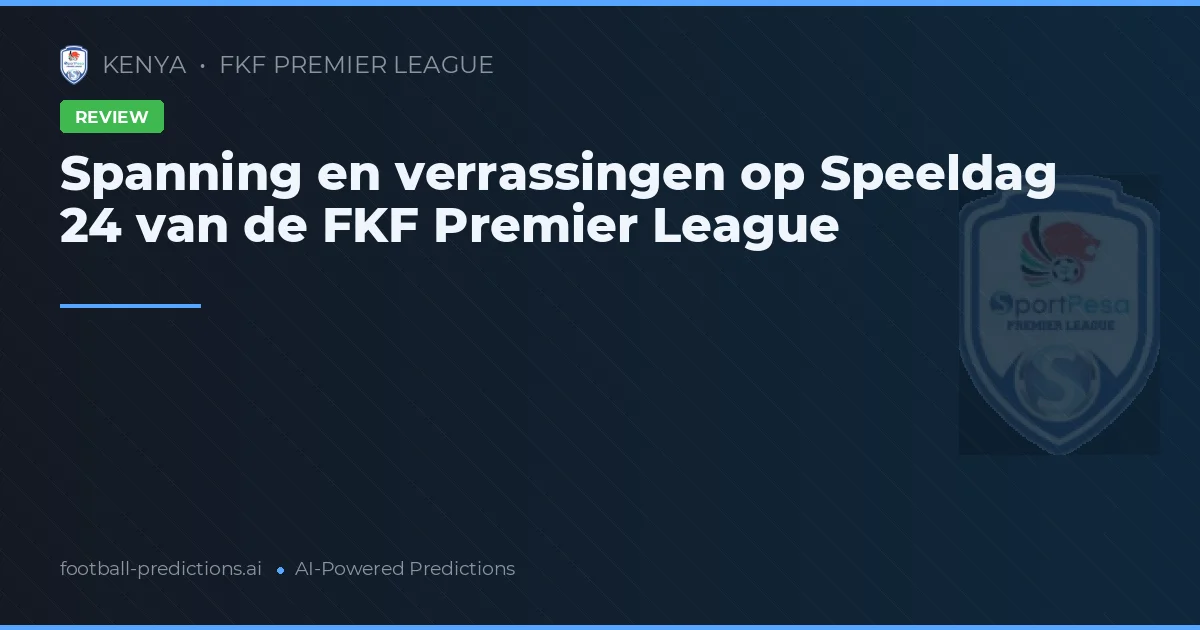 Spanning en verrassingen op Speeldag 24 van de FKF Premier League