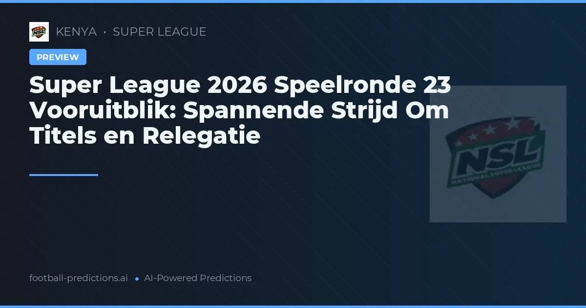 Super League 2026 Speelronde 23 Vooruitblik: Spannende Strijd Om Titels en Relegatie