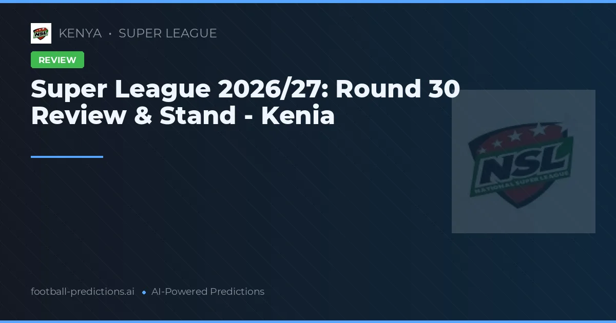 Super League 2026/27: Round 30 Review & Stand - Kenia