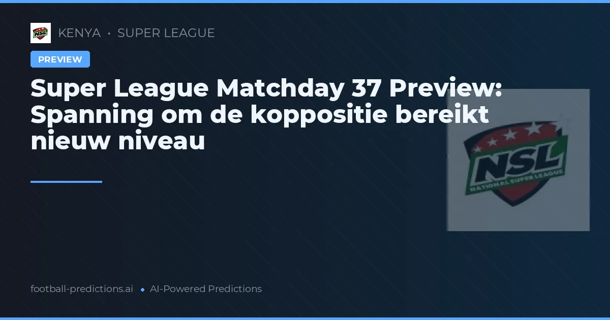 Super League Matchday 37 Preview: Spanning om de koppositie bereikt nieuw niveau