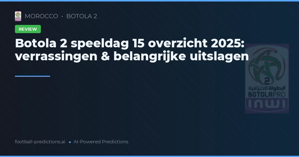 Botola 2 speeldag 15 overzicht 2025: verrassingen & belangrijke uitslagen