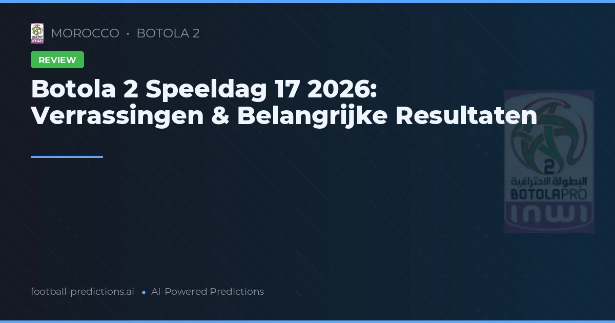 Botola 2 Speeldag 17 2026: Verrassingen & Belangrijke Resultaten