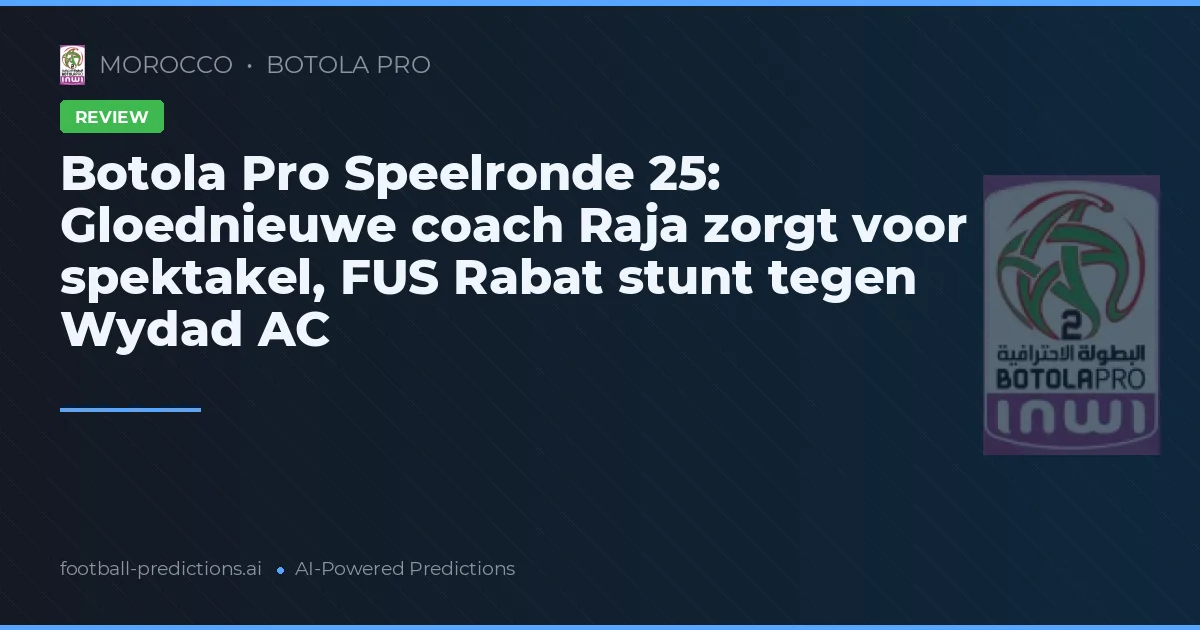 Botola Pro Speelronde 25: Gloednieuwe coach Raja zorgt voor spektakel, FUS Rabat stunt tegen Wydad AC