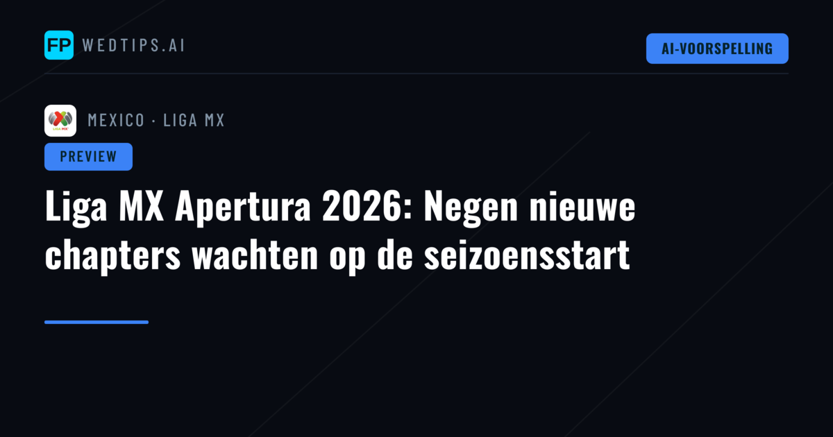 Liga MX Apertura 2026: Negen nieuwe chapters wachten op de seizoensstart