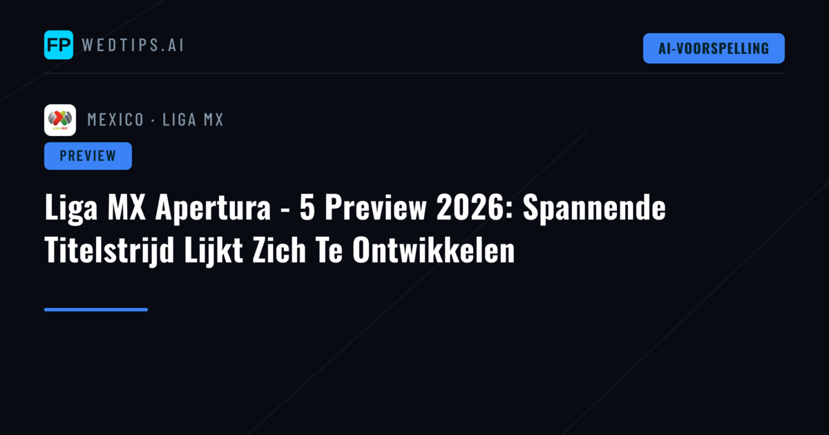 Liga MX Apertura - 5 Preview 2026: Spannende Titelstrijd Lijkt Zich Te Ontwikkelen