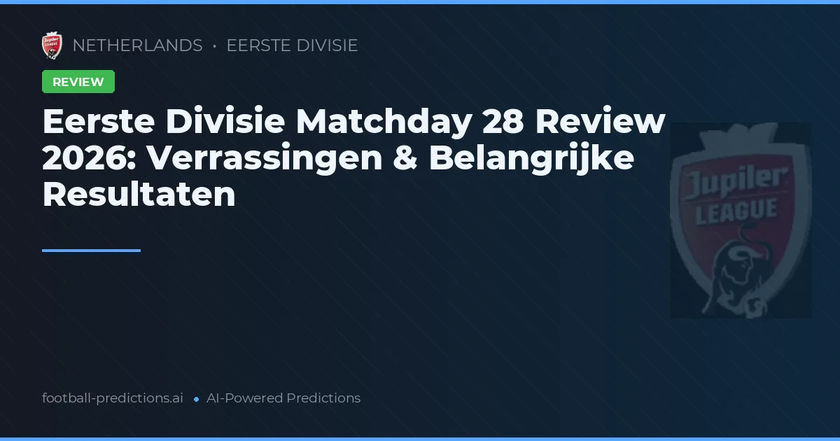 Eerste Divisie Matchday 28 Review 2026: Verrassingen & Belangrijke Resultaten