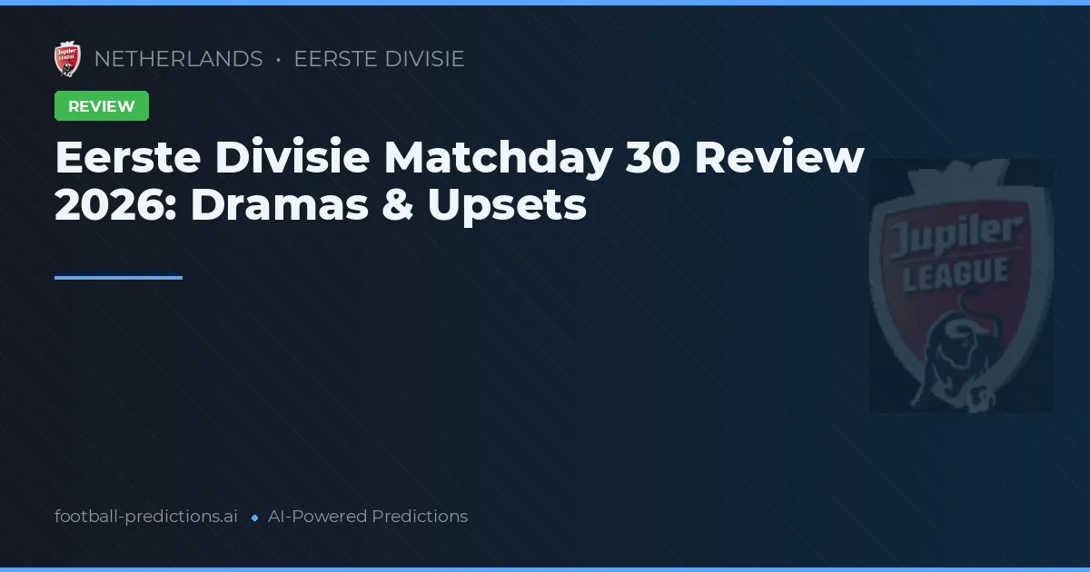 Eerste Divisie Matchday 30 Review 2026: Dramas & Upsets