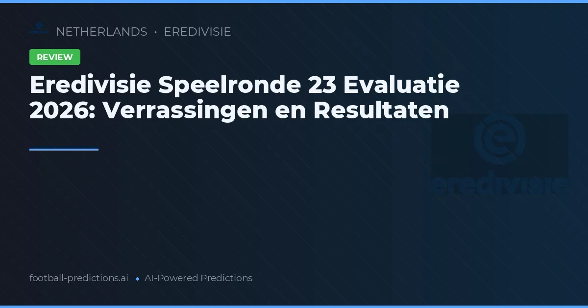 Eredivisie Speelronde 23 Evaluatie 2026: Verrassingen en Resultaten