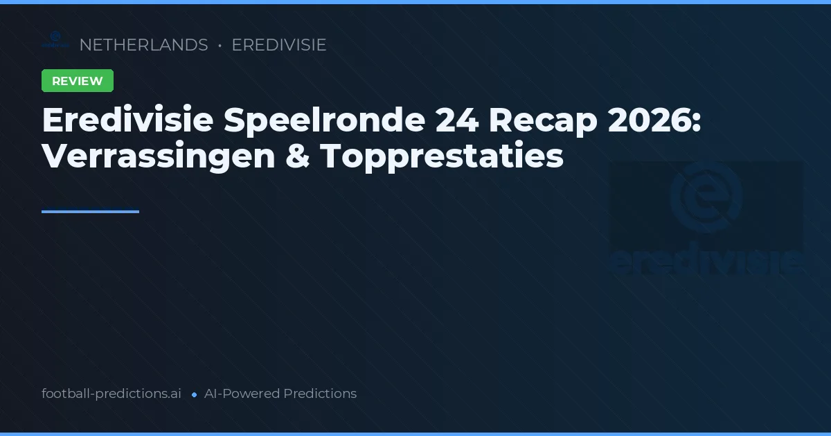 Eredivisie Speelronde 24 Recap 2026: Verrassingen & Topprestaties