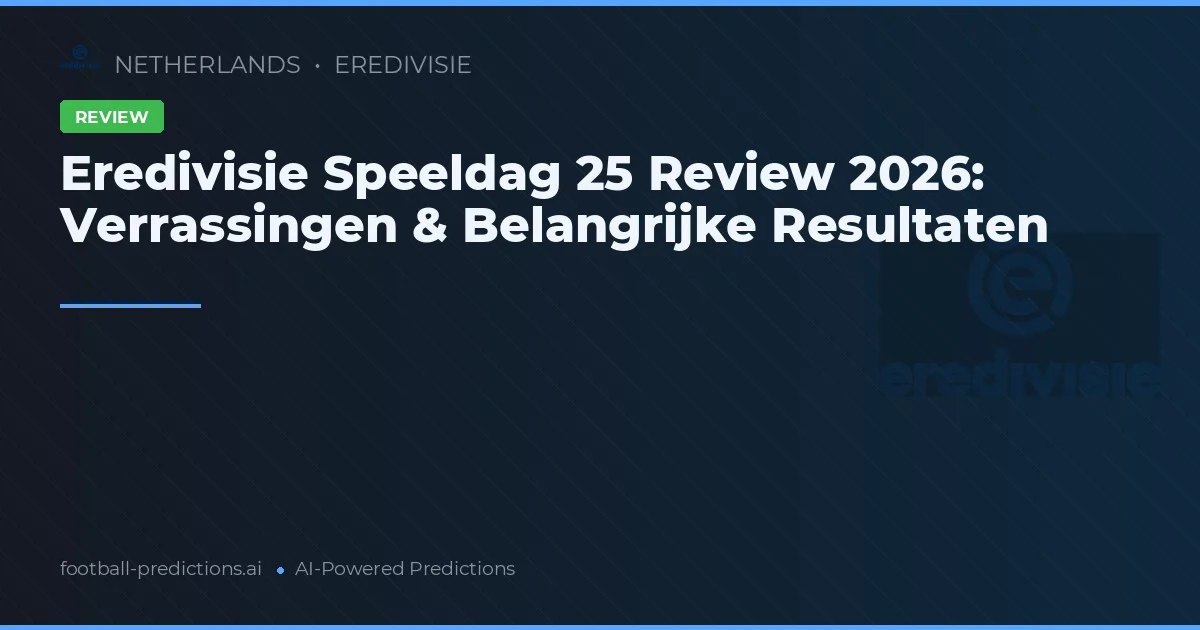 Eredivisie Speeldag 25 Review 2026: Verrassingen & Belangrijke Resultaten